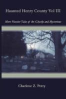 Haunted Henry County Vol III: More Hoosier Tales of the Ghostly and Mysterious 1438900902 Book Cover