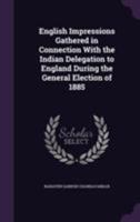 English Impressions Gathered in Connection With the Indian Delegation to England During the General Election of 1885 1355812941 Book Cover