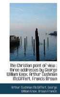 The Christian Point of View: Three Addresses by George William Knox, Arthur Cushman McGiffert, Fran 0530133083 Book Cover