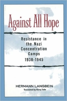 Against All Hope: Resistance in the Nazi Concentration Camps 1938-1945 1557783632 Book Cover