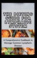 The Dieting Guide for Lymphatic System: A Comprehensive Cookbook to Manage Common Lymphatic Disease B0CQQN6H87 Book Cover