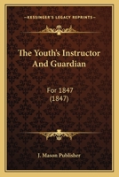 The Youth's Instructor And Guardian: For 1847 1167242629 Book Cover