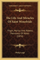 The Life And Miracles Of Saint Wenefride: Virgin, Martyr, And Abbess, Patroness Of Wales 1104496097 Book Cover
