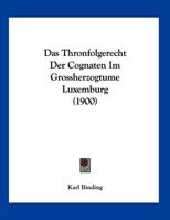 Das Thronfolgerecht Der Cognaten Im Grossherzogtume Luxemburg (1900) 116037726X Book Cover