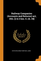 Railway Companies (Accounts and Returns) act, 1911. [1 & 2 Geo. 5. ch. 34] 0344902277 Book Cover