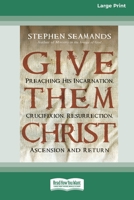 Give Them Christ: Preaching His Incarnation, Crucifixion, Resurrection, Ascension and Return [Standard Large Print 16 Pt Edition] 0369371496 Book Cover