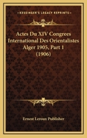 Actes Du XIV Congrees International Des Orientalistes Alger 1905, Part 1 (1906) 1168481481 Book Cover