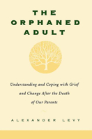 The Orphaned Adult: Understanding and Coping with Grief and Change After the Death of Our Parents
