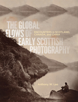 The Global Flows of Early Scottish Photography: Encounters in Scotland, Canada, and China 077355713X Book Cover