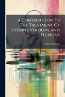 A Contribution To The Treatment Of Uterine Versions And Flexions 1246957620 Book Cover