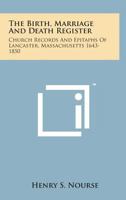 The Birth, Marriage and Death Register: church records and epitaphs of Lancaster, Massachusetts. 1643-1850 1596412976 Book Cover