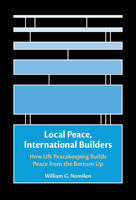 Local Peace, International Builders: How Un Peacekeeping Builds Peace from the Bottom Up 1009432141 Book Cover