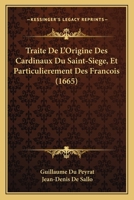 Traite De L'Origine Des Cardinaux Du Saint-Siege, Et Particulierement Des Francois (1665) 116631250X Book Cover