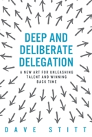 Deep and deliberate delegation: A new art for unleashing talent and winning back time 0956774717 Book Cover