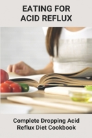 Eating For Acid Reflux: Complete Dropping Acid Reflux Diet Cookbook: Meals For Acid Reflux B092PKL9QM Book Cover
