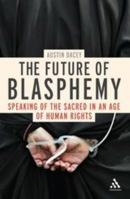 The Future of Blasphemy: Speaking of the Sacred in an Age of Human Rights 1441183922 Book Cover