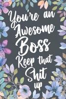 You're An Awesome Boss Keep That Shit Up: Funny Joke Appreciation Gift Idea for Your Boss. Sarcastic Thank You Gag Notebook Journal & Sketch Diary Present. 1079792953 Book Cover