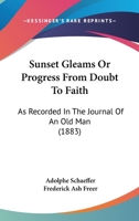 Sunset Gleams Or Progress From Doubt To Faith: As Recorded In The Journal Of An Old Man 1120717914 Book Cover