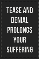 Tease and Denial Prolongs Your Suffering: Better Than Your Average Greeting Card: Novelty Lined Notebook For Documenting Your Lifestyle Adventures, ... Makes a Great Gift For Consenting Adults 1672111927 Book Cover