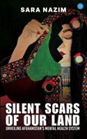 Title: Silent Scars Of Our Land "Unveiling Afghanistan's Mental Health System" 9370186395 Book Cover