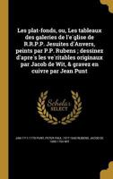 Les plat-fonds, ou, Les tableaux des galeries de l'e&#769;glise de R.R.P.P. Jesuites d'Anvers, peints par P.P. Rubens; dessinez d'apre&#768;s les ve&# 1363031856 Book Cover