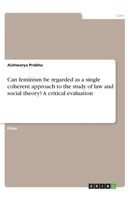 Can feminism be regarded as a single coherent approach to the study of law and social theory? A critical evaluation 3668798788 Book Cover