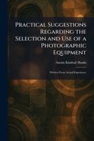 Practical Suggestions Regarding the Selection and Use of a Photographic Equipment: Written From Actual Experience 1025921348 Book Cover