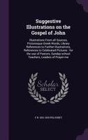 Suggestive Illustrations on the Gospel of John: Illustrations From all Sources, Picturesque Greek Words, Library References to Further Illustrations, References to Celebrated Pictures: for the use of  1378645227 Book Cover