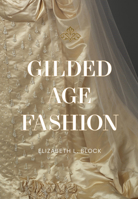 Gilded Age Fashion: 50 Iconic Looks and the Stories Behind Them 1964786061 Book Cover