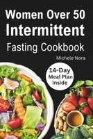 Women Over 50 Intermittent Fasting Cookbook: Complete Guide to Lose Weight, Boosting Metabolism, Regain Vitality, and Feeling more Healthier with ... for Women Over 50 (14-day meal plan included) B0CPCGLGGY Book Cover