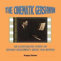 The Cinematic Gershwin: An Illustrated Study of George Gershwin's Music for Movies 0692458476 Book Cover