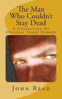 The Man Who Couldn't Stay Dead: A Collection of Original Short Stories 1502379104 Book Cover