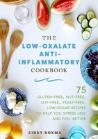 The Low-Oxalate Anti-Inflammatory Cookbook: 75 Gluten-Free, Nut-Free, Soy-Free, Yeast-Free, Low-Sugar Recipes to Help You Stress Less and Feel Better 1510737197 Book Cover