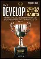 How to Develop Permanent Atomic Habits: Quit begging, Delete Procrastination and Radically Improve Your Life at the cost of a Pizza 1914022572 Book Cover