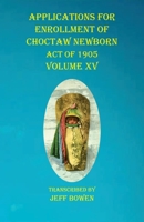 Applications For Enrollment of Choctaw Newborn Act of 1905 Volume XV 1649681089 Book Cover