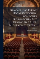 Dämona, Das Kleine Höckerweibchen. Komisches Feenmärchen Mit Gesang, In 3 Aufz. Musik Von Tutzeck... 1247180972 Book Cover