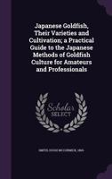 Japanese Goldfish, Their Varieties and Cultivation; a Practical Guide to the Japanese Methods of Goldfish Culture for Amateurs and Professionals 1434103846 Book Cover