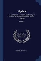 Algebra: An Elementary Text-Book for the Higher Classes of Secondary Schools and for Colleges; Volume 2 1530689953 Book Cover