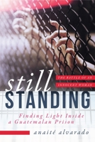 Still Standing: Finding Light Inside a Guatemalan Prison, The Battle of an Innocent Woman 1948062054 Book Cover