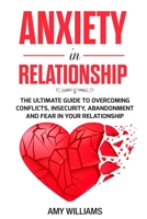 Anxiety In Relationship: The Ultimate Guide To Overcoming Conflicts, Insecurity, Abandonment And Fear In Your Relationship B08GVGCSMT Book Cover
