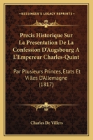 Precis Historique Sur La Presentation De La Confession D'Augsbourg A L'Empereur Charles-Quint: Par Plusieurs Princes, Etats Et Villes D'Allemagne (1817) 1146305214 Book Cover