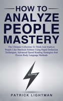 How to Analyze People Mastery: The Ultimate Collection To Think And Analyze People Like Sherlock Holmes Using Rapid Deduction Techniques, Advanced ... Strategies And Proven Body Language Methods 3907269306 Book Cover