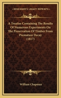 A Treatise Containing The Results Of Numerous Experiments On The Preservation Of Timber From Premature Decay 112013319X Book Cover