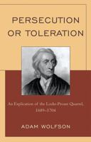 Persecution or Toleration: An Explication of the Locke-Proast Quarrel, 1689-1704 0739147226 Book Cover