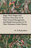 Dogs: Their Origin And Varieties; Directions As To Their General Management, And Simple Instructions As To Their Treatment Under Disease 1163933708 Book Cover