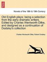 Old English Plays: Being a Selection from the Early Dramatic Writers 1241438625 Book Cover