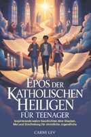 Epos Der Katholischen Heiligen Für Teenager: Inspirierende wahre Geschichten über Glauben, Mut und Sinnfindung für christliche Jugendliche (German Edition) B0H2Q84JDM Book Cover