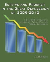 Survive and Prosper in the Great Depression of 2009-2012: A Step-By-Step Guide to Amassing a Fortune Trading Foreign Currencies 144044286X Book Cover