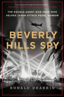 Beverly Hills Spy: The Double-Agent War Hero Who Helped Japan Attack Pearl Harbor 0063310074 Book Cover