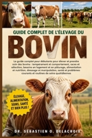 GUIDE COMPLET DE L’ÉLEVAGE DU BOVIN: Le guide complet pour débutants pour élever et prendre soin des bovins : tempérament et comportement.....santé et ... de soins quotidiennes (French Edition) B0H2RS7883 Book Cover